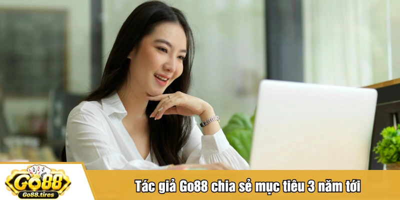 Tác giả Go88 chia sẻ mục tiêu 3 năm tới